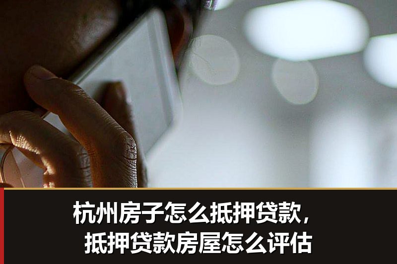 杭州房子怎么抵押贷款,抵押贷款房屋怎么评估 杭州房子怎么抵押贷款,抵押贷款房屋怎么评估
