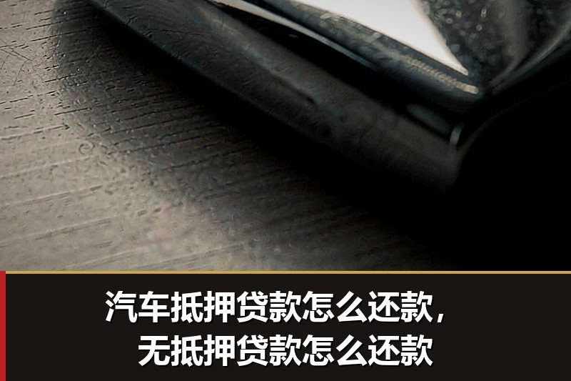 汽车抵押贷款怎么还款,无抵押贷款怎么还款 汽车抵押贷款怎么还款,无抵押贷款怎么还款