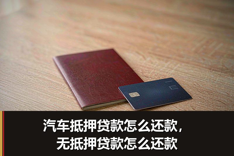 汽车抵押贷款怎么还款,无抵押贷款怎么还款 汽车抵押贷款怎么还款,无抵押贷款怎么还款