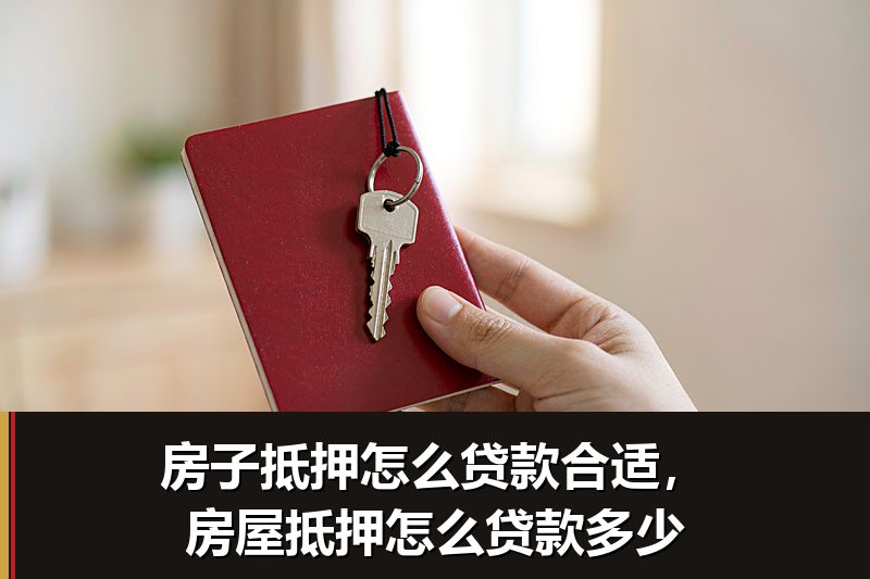 房子抵押怎么贷款合适,房屋抵押怎么贷款多少 房子抵押怎么贷款合适,房屋抵押怎么贷款多少