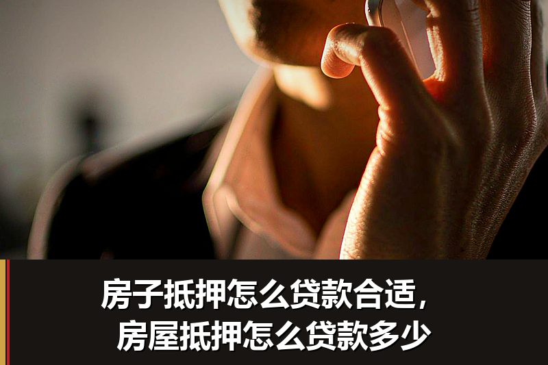 房子抵押怎么贷款合适,房屋抵押怎么贷款多少 房子抵押怎么贷款合适,房屋抵押怎么贷款多少