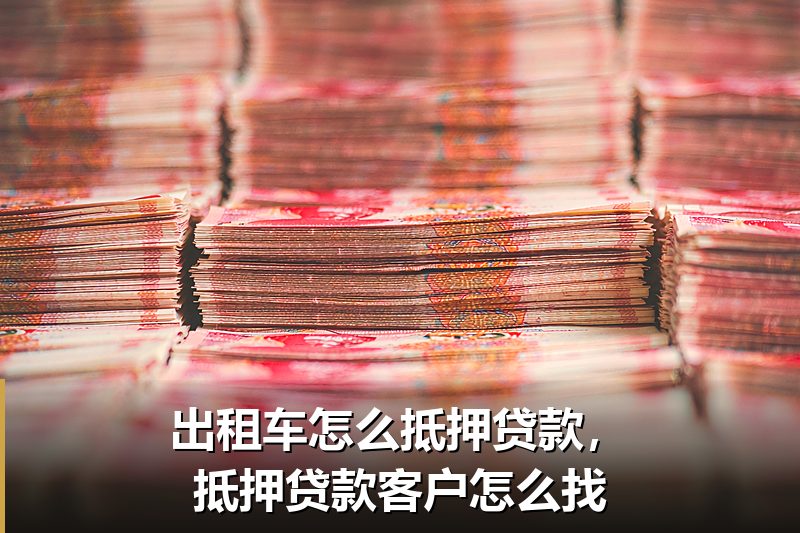 出租车怎么抵押贷款,抵押贷款客户怎么找 出租车怎么抵押贷款,抵押贷款客户怎么找