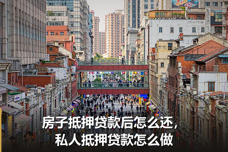 房子抵押贷款后怎么还,私人抵押贷款怎么做 房子抵押贷款后怎么还,私人抵押贷款怎么做