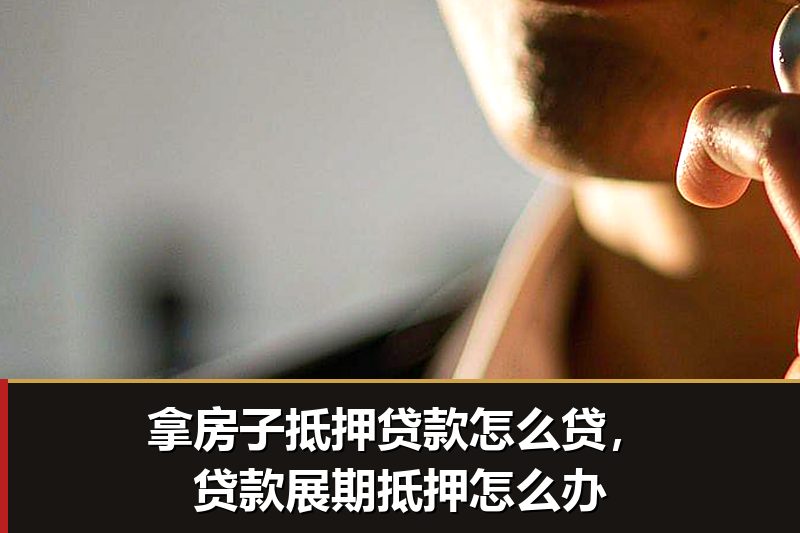 拿房子抵押贷款怎么贷，贷款展期抵押怎么办