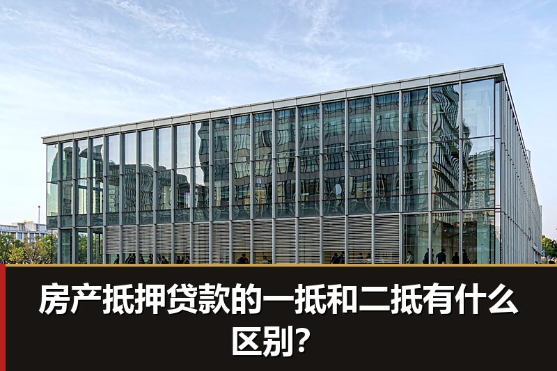 房产抵押贷款的一抵和二抵有什么区别? 房产抵押贷款的一抵和二抵有什么区别?