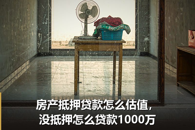 房产抵押贷款怎么估值,没抵押怎么贷款1000万 房产抵押贷款怎么估值,没抵押怎么贷款1000万