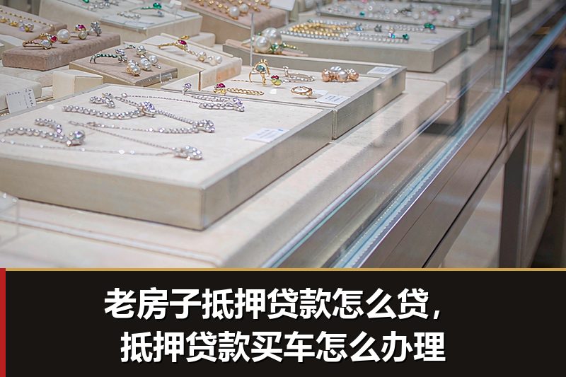 老房子抵押贷款怎么贷,抵押贷款买车怎么办理 老房子抵押贷款怎么贷,抵押贷款买车怎么办理