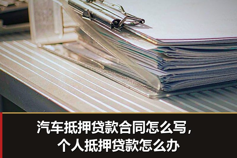 汽车抵押贷款合同怎么写,个人抵押贷款怎么办 汽车抵押贷款合同怎么写,个人抵押贷款怎么办