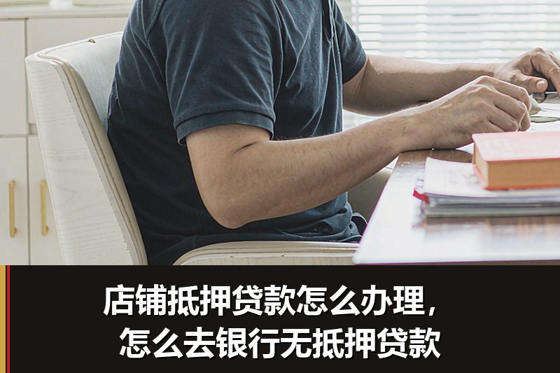 店铺抵押贷款怎么办理,怎么去银行无抵押贷款 店铺抵押贷款怎么办理,怎么去银行无抵押贷款