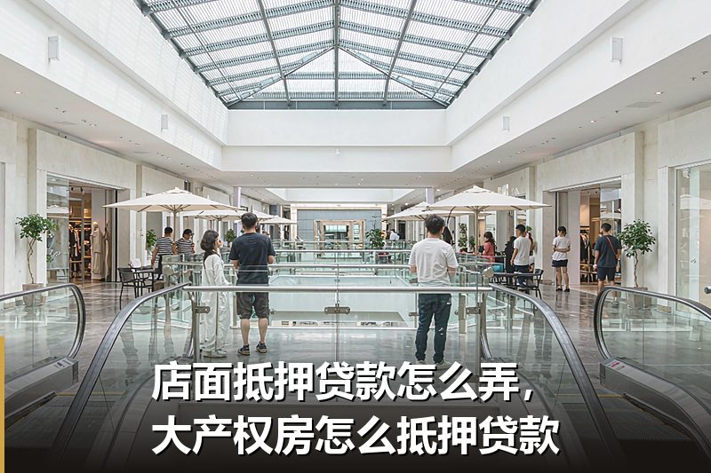店面抵押贷款怎么弄,大产权房怎么抵押贷款 店面抵押贷款怎么弄,大产权房怎么抵押贷款