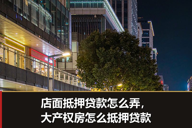 店面抵押贷款怎么弄,大产权房怎么抵押贷款 店面抵押贷款怎么弄,大产权房怎么抵押贷款