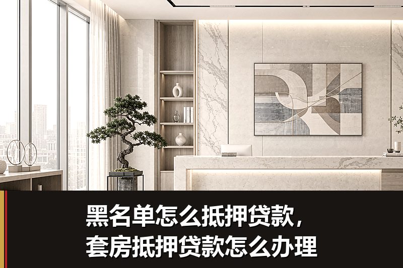黑名单怎么抵押贷款,套房抵押贷款怎么办理 黑名单怎么抵押贷款,套房抵押贷款怎么办理