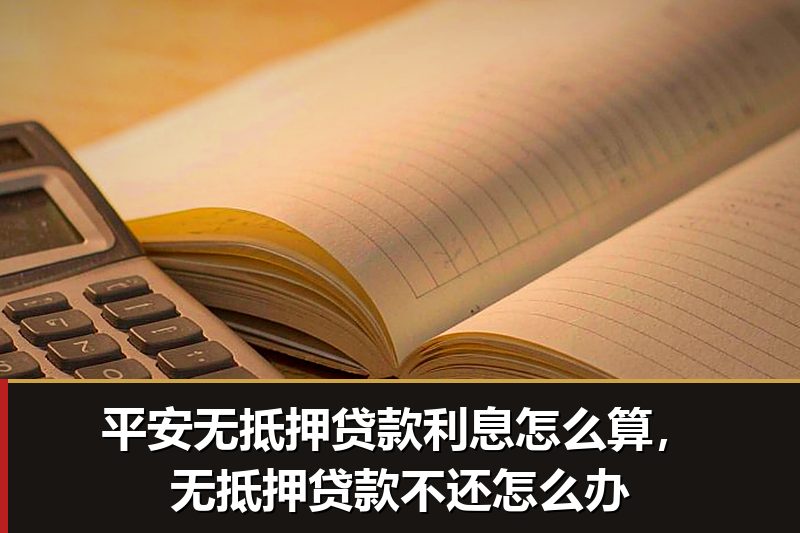 平安无抵押贷款利息怎么算,无抵押贷款不还怎么办 平安无抵押贷款利息怎么算,无抵押贷款不还怎么办