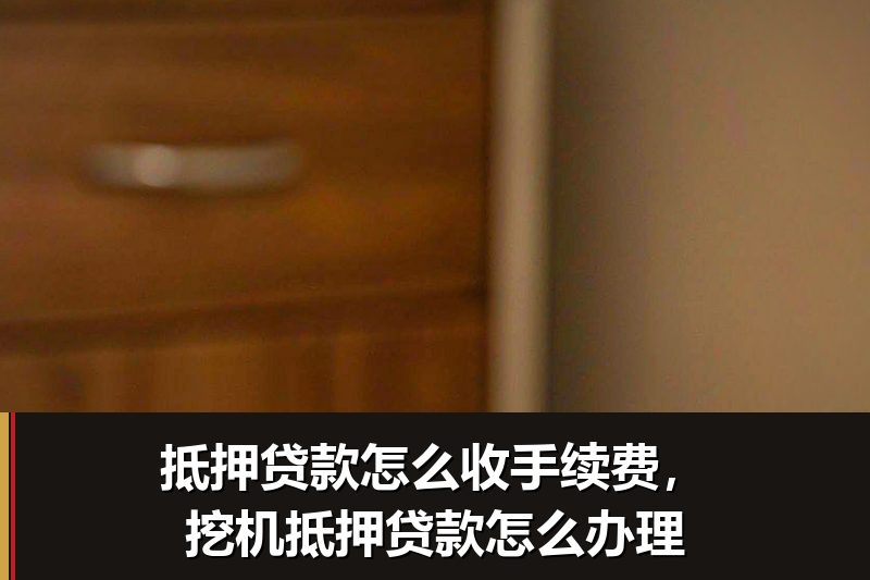 抵押贷款怎么收手续费,挖机抵押贷款怎么办理 抵押贷款怎么收手续费,挖机抵押贷款怎么办理