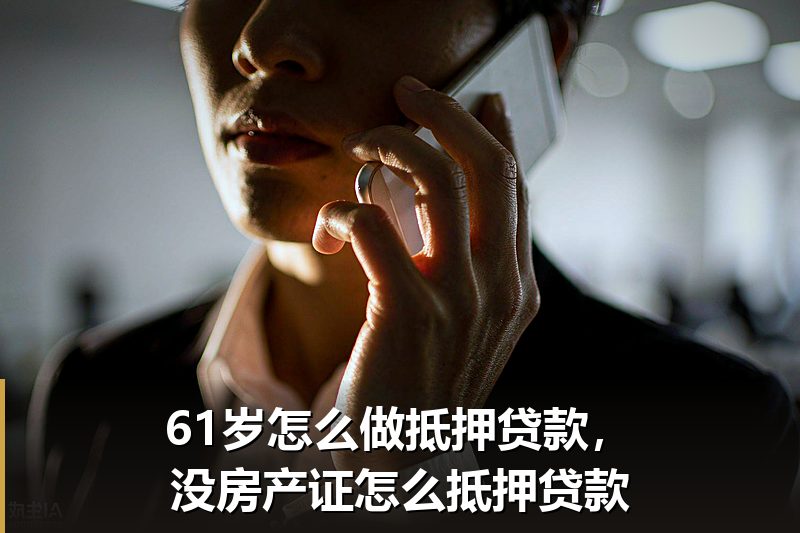 61岁怎么做抵押贷款，没房产证怎么抵押贷款