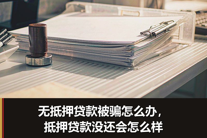 无抵押贷款被骗怎么办，抵押贷款没还会怎么样