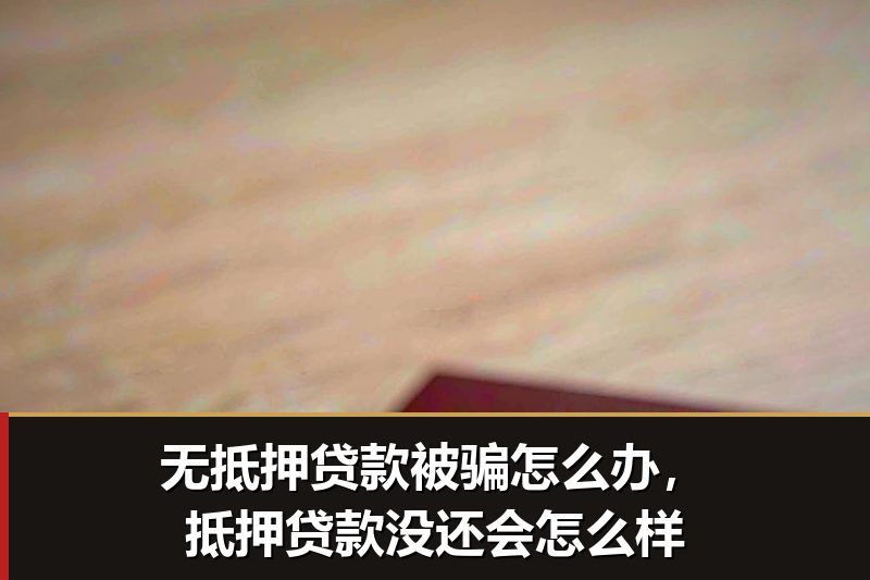 无抵押贷款被骗怎么办，抵押贷款没还会怎么样
