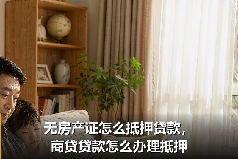 无房产证怎么抵押贷款,商贷贷款怎么办理抵押 无房产证怎么抵押贷款,商贷贷款怎么办理抵押