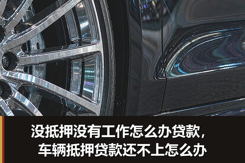 没抵押没有工作怎么办贷款,车辆抵押贷款还不上怎么办 没抵押没有工作怎么办贷款,车辆抵押贷款还不上怎么办