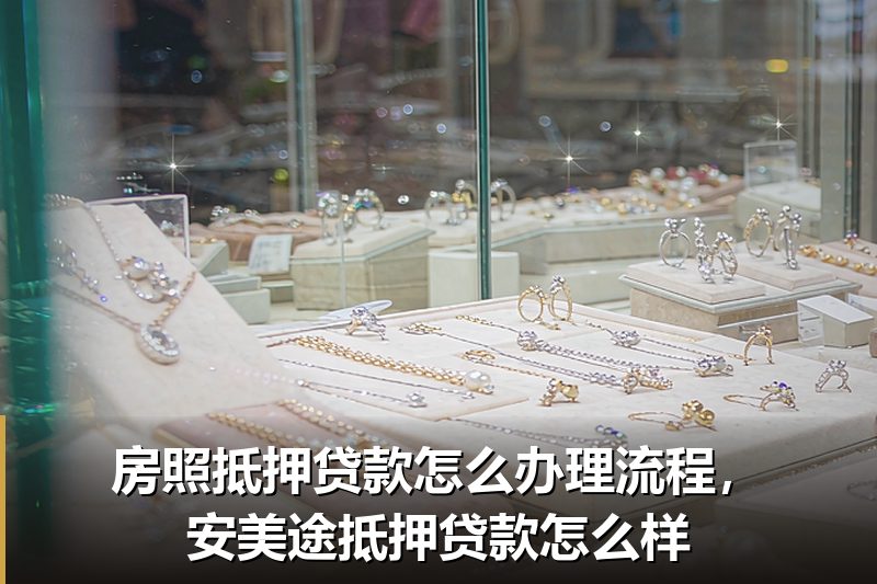 房照抵押贷款怎么办理流程，安美途抵押贷款怎么样