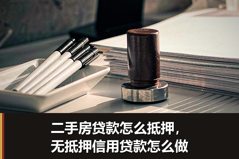 二手房贷款怎么抵押,无抵押信用贷款怎么做 二手房贷款怎么抵押,无抵押信用贷款怎么做
