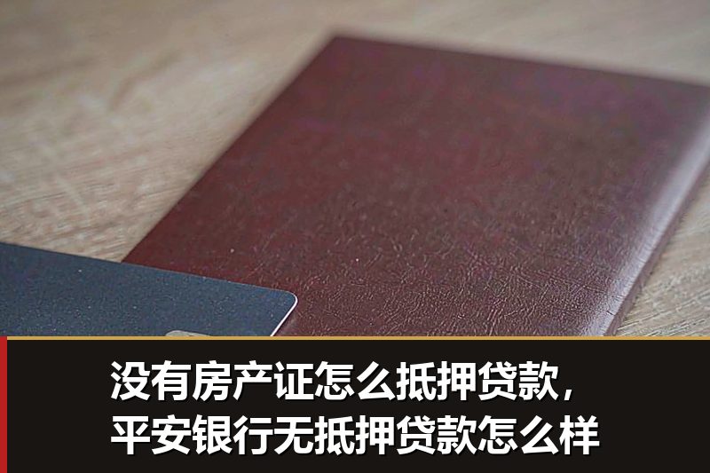 没有房产证怎么抵押贷款,平安银行无抵押贷款怎么样 没有房产证怎么抵押贷款,平安银行无抵押贷款怎么样