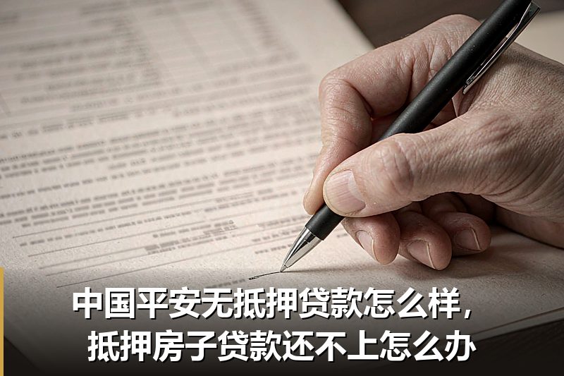 中国平安无抵押贷款怎么样,抵押房子贷款还不上怎么办 中国平安无抵押贷款怎么样,抵押房子贷款还不上怎么办