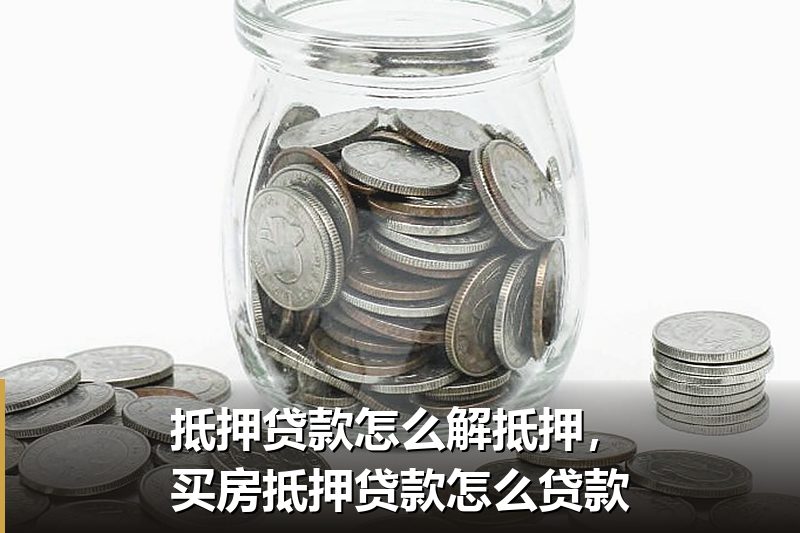 抵押贷款怎么解抵押,买房抵押贷款怎么贷款 抵押贷款怎么解抵押,买房抵押贷款怎么贷款