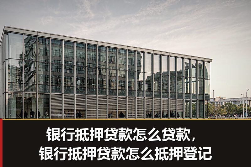 银行抵押贷款怎么贷款，银行抵押贷款怎么抵押登记