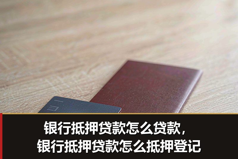 银行抵押贷款怎么贷款，银行抵押贷款怎么抵押登记