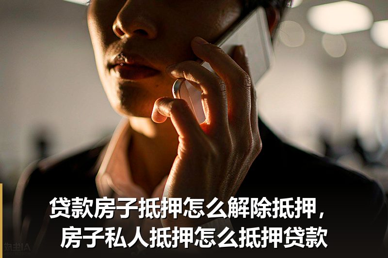 贷款房子抵押怎么解除抵押,房子私人抵押怎么抵押贷款 贷款房子抵押怎么解除抵押,房子私人抵押怎么抵押贷款