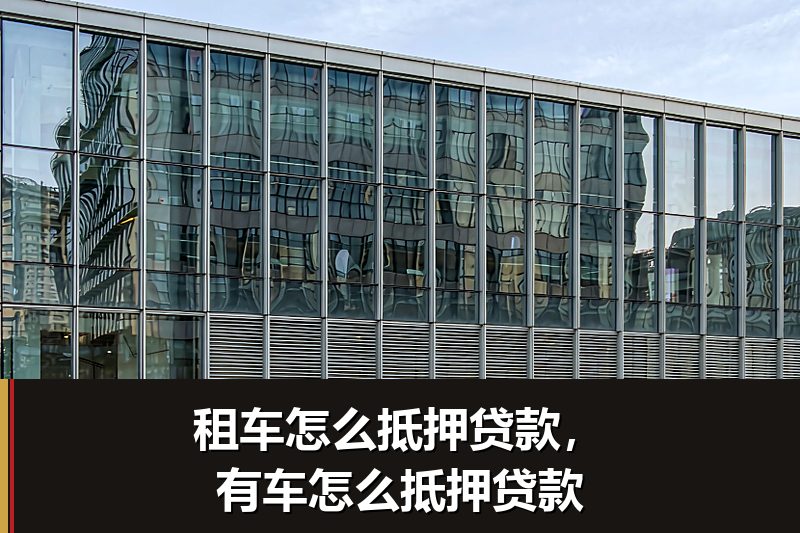 租车怎么抵押贷款,有车怎么抵押贷款 租车怎么抵押贷款,有车怎么抵押贷款