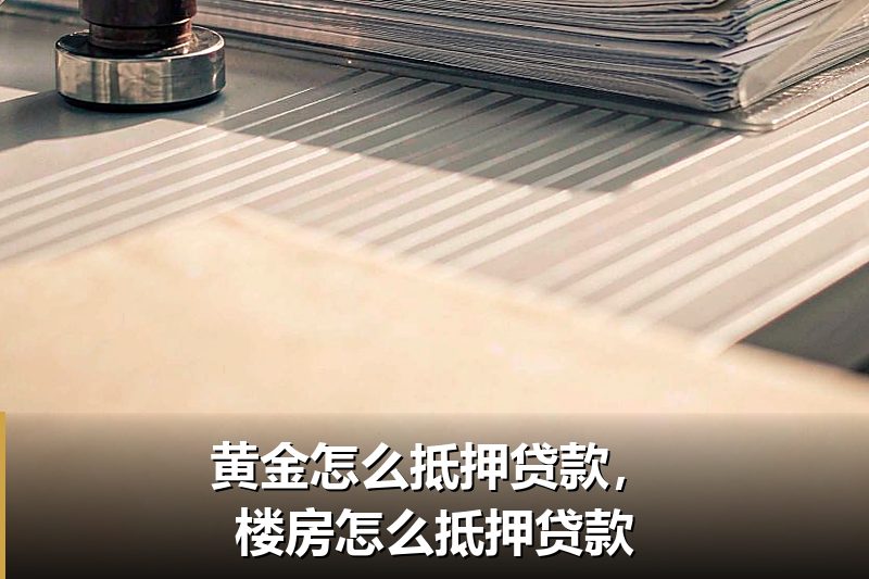 黄金怎么抵押贷款,楼房怎么抵押贷款 黄金怎么抵押贷款,楼房怎么抵押贷款