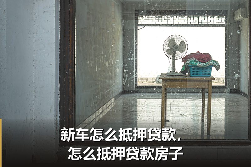 新车怎么抵押贷款,怎么抵押贷款房子 新车怎么抵押贷款,怎么抵押贷款房子