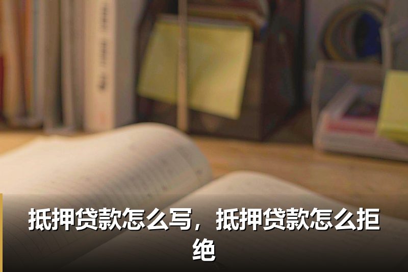抵押贷款怎么写,抵押贷款怎么拒绝 抵押贷款怎么写,抵押贷款怎么拒绝