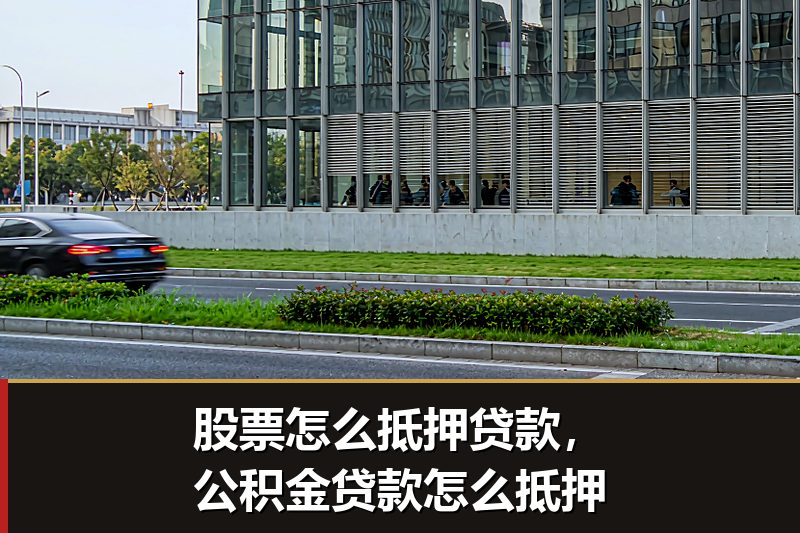 股票怎么抵押贷款,公积金贷款怎么抵押 股票怎么抵押贷款,公积金贷款怎么抵押