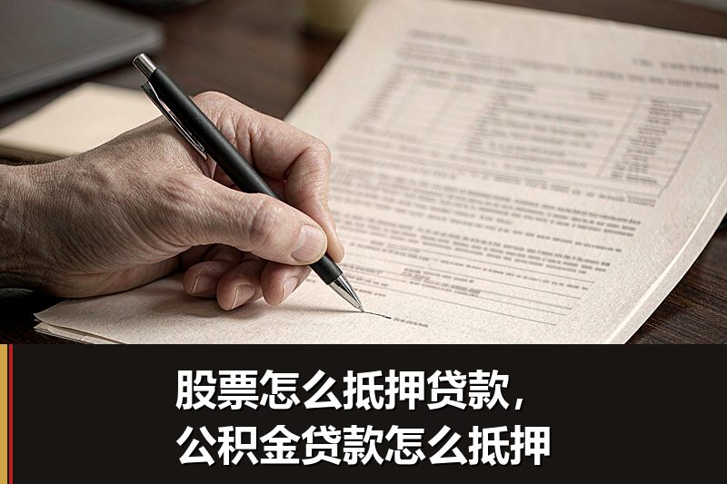 股票怎么抵押贷款,公积金贷款怎么抵押 股票怎么抵押贷款,公积金贷款怎么抵押