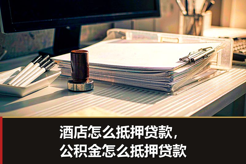 酒店怎么抵押贷款,公积金怎么抵押贷款 酒店怎么抵押贷款,公积金怎么抵押贷款