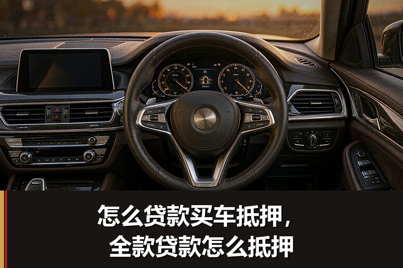 怎么贷款买车抵押,全款贷款怎么抵押 怎么贷款买车抵押,全款贷款怎么抵押