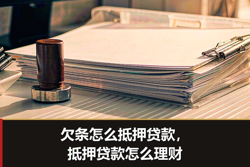 欠条怎么抵押贷款,抵押贷款怎么理财 欠条怎么抵押贷款,抵押贷款怎么理财