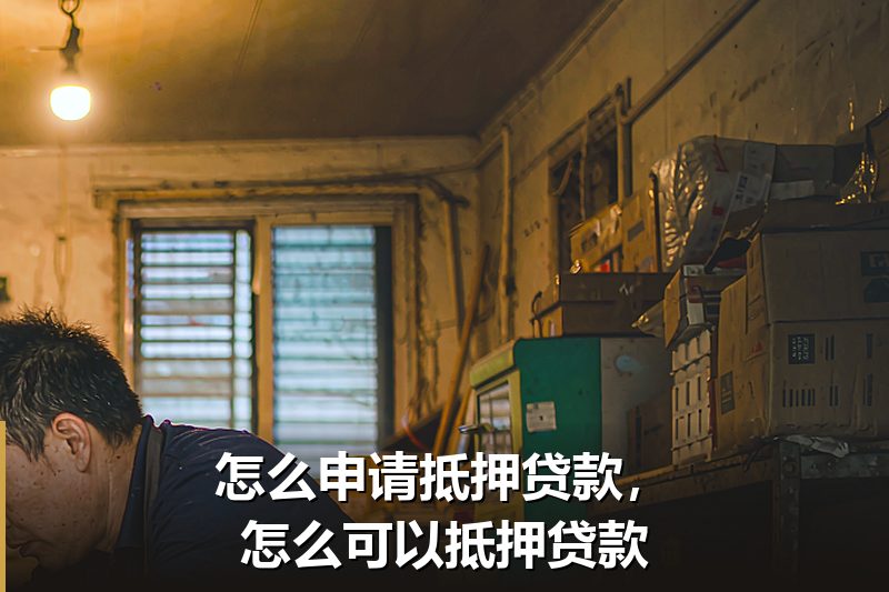 怎么申请抵押贷款，怎么可以抵押贷款