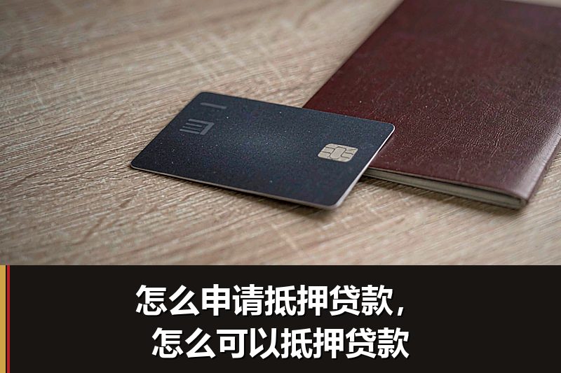 怎么申请抵押贷款，怎么可以抵押贷款
