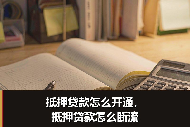 抵押贷款怎么开通，抵押贷款怎么断流