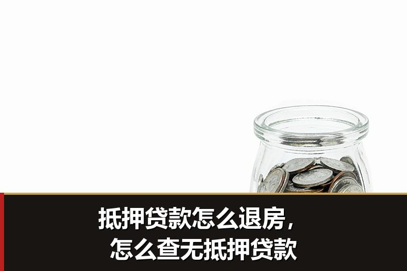 抵押贷款怎么退房,怎么查无抵押贷款 抵押贷款怎么退房,怎么查无抵押贷款