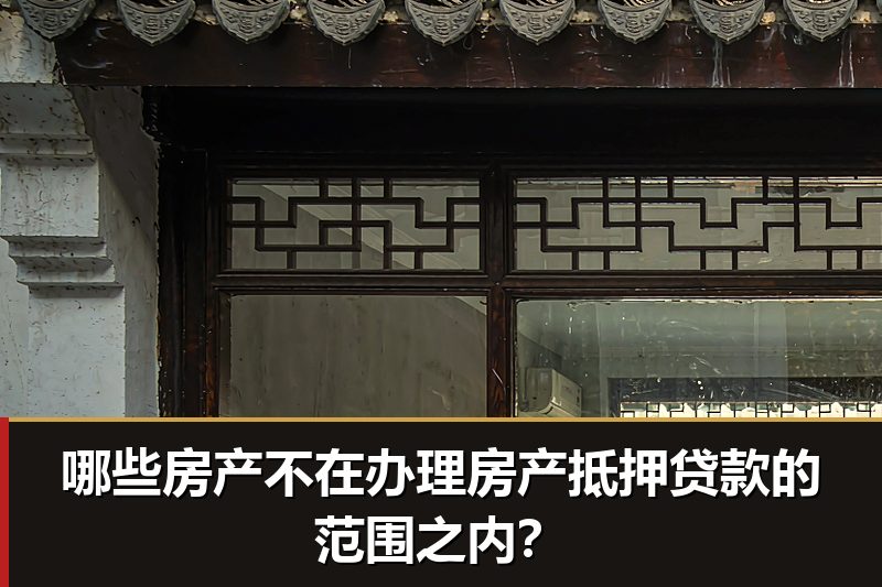 哪些房产不在办理房产抵押贷款的范围之内? 哪些房产不在办理房产抵押贷款的范围之内?