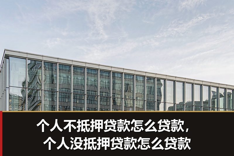 个人不抵押贷款怎么贷款，个人没抵押贷款怎么贷款