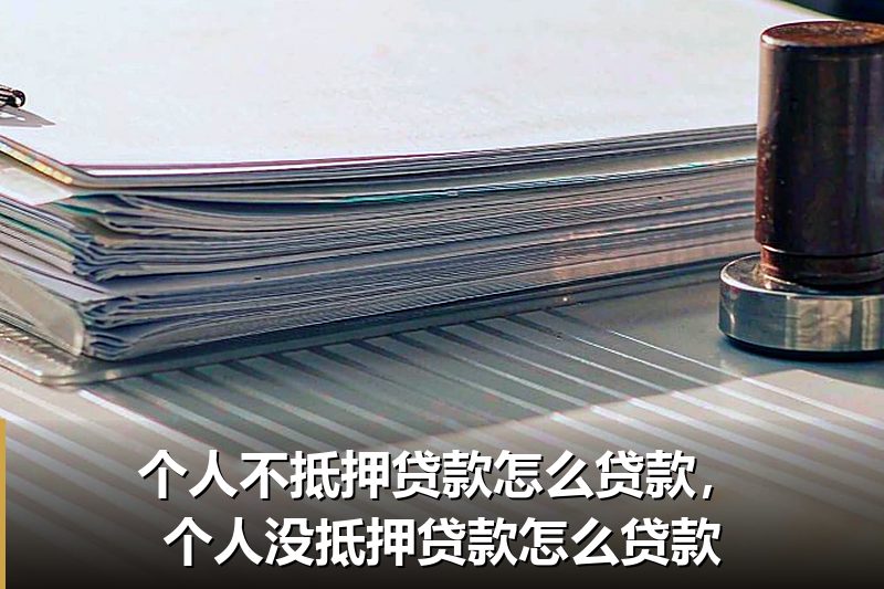 个人不抵押贷款怎么贷款，个人没抵押贷款怎么贷款