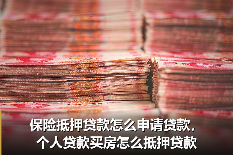 保险抵押贷款怎么申请贷款,个人贷款买房怎么抵押贷款 保险抵押贷款怎么申请贷款,个人贷款买房怎么抵押贷款