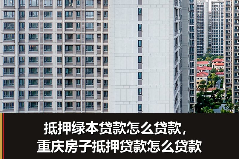 抵押绿本贷款怎么贷款,重庆房子抵押贷款怎么贷款 抵押绿本贷款怎么贷款,重庆房子抵押贷款怎么贷款