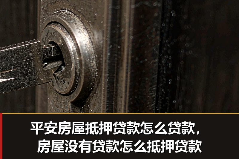 平安房屋抵押贷款怎么贷款，房屋没有贷款怎么抵押贷款